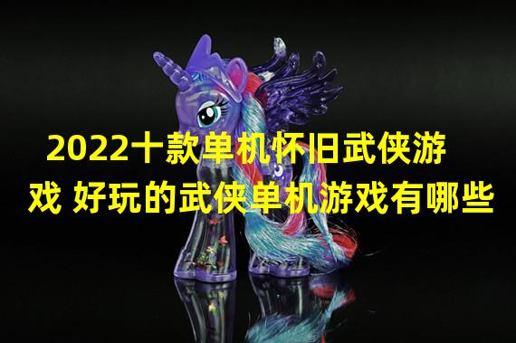 2022十款单机怀旧武侠游戏 好玩的武侠单机游戏有哪些 