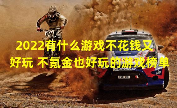 2022有什么游戏不花钱又好玩 不氪金也好玩的游戏榜单