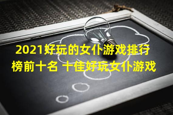 2021好玩的女仆游戏排行榜前十名 十佳好玩女仆游戏