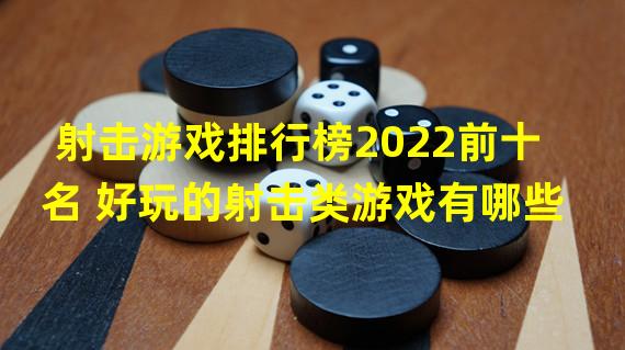 射击游戏排行榜2022前十名 好玩的射击类游戏有哪些 