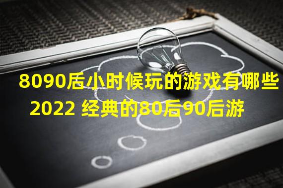 8090后小时候玩的游戏有哪些2022 经典的80后90后游戏