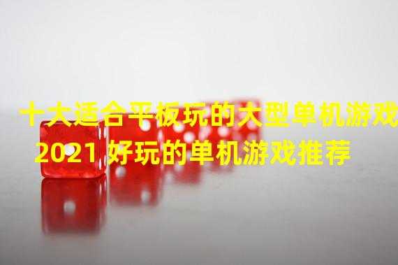 十大适合平板玩的大型单机游戏2021 好玩的单机游戏推荐