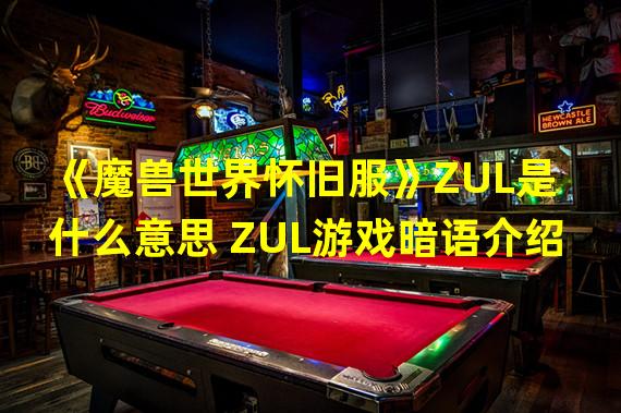 《魔兽世界怀旧服》ZUL是什么意思 ZUL游戏暗语介绍 