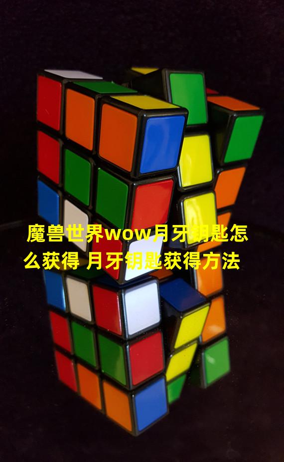 魔兽世界wow月牙钥匙怎么获得 月牙钥匙获得方法  