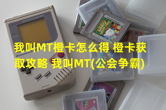 我叫MT橙卡怎么得 橙卡获取攻略 我叫MT(公会争霸) 