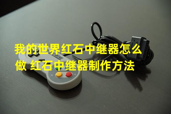 我的世界红石中继器怎么做 红石中继器制作方法 