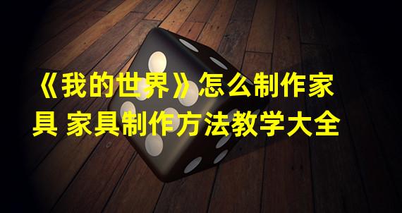 《我的世界》怎么制作家具 家具制作方法教学大全  