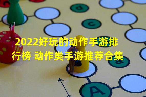 2022好玩的动作手游排行榜 动作类手游推荐合集  