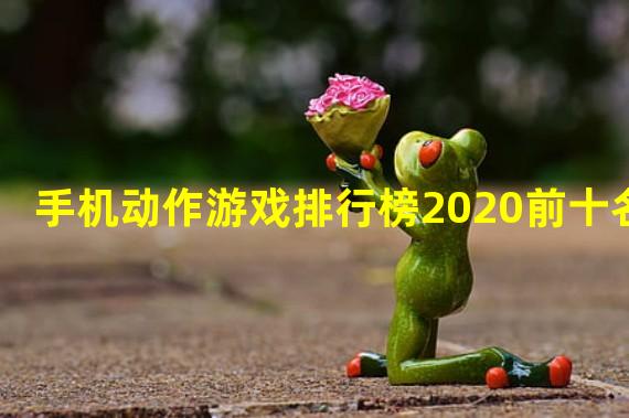 手机动作游戏排行榜2020前十名