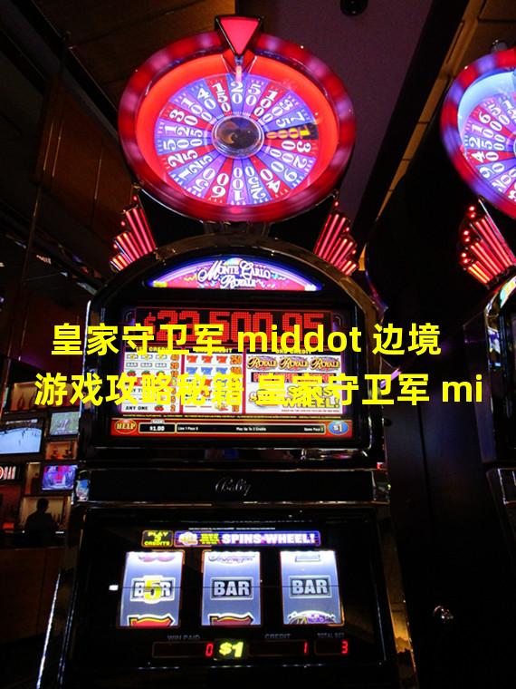 皇家守卫军 middot 边境游戏攻略秘籍 皇家守卫军 middot 边境攻略大全