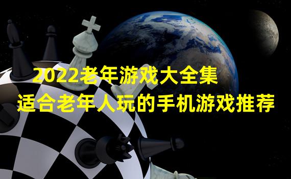 2022老年游戏大全集 适合老年人玩的手机游戏推荐  