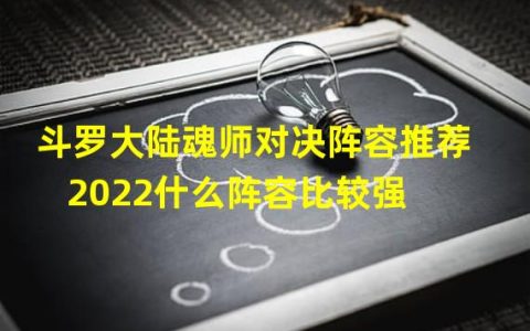 斗罗大陆魂师对决阵容最佳搭配2021(斗罗大陆魂师对决阵容推荐 2022什么阵容比较强 )