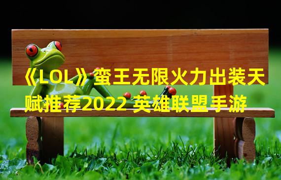 《LOL》蛮王无限火力出装天赋推荐2022 英雄联盟手游  