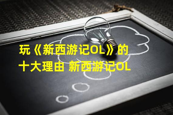 玩《新西游记OL》的十大理由 新西游记OL 