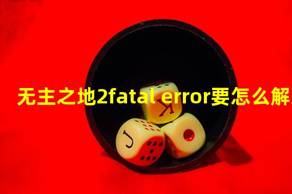 无主之地2fatal error要怎么解决 