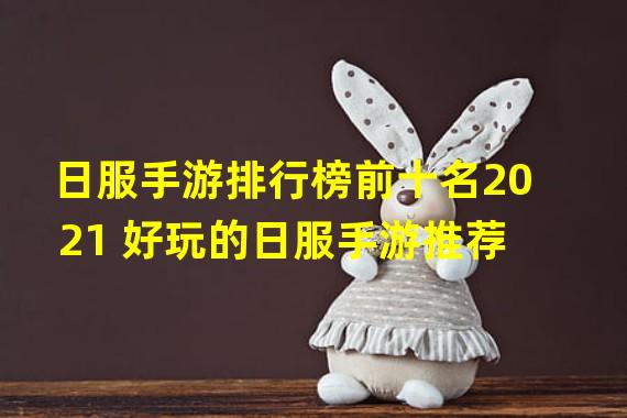 日服手游排行榜前十名2021 好玩的日服手游推荐  