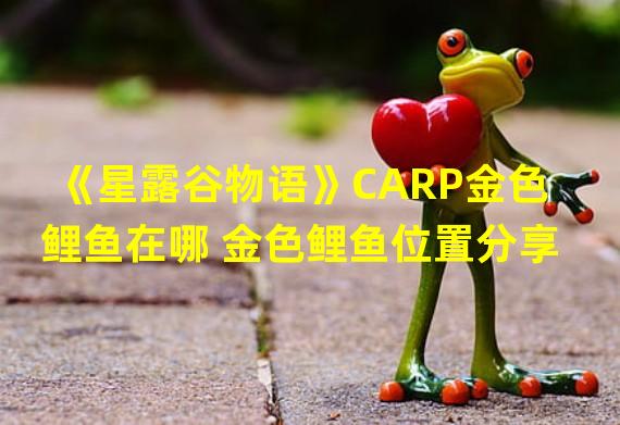 《星露谷物语》CARP金色鲤鱼在哪 金色鲤鱼位置分享  