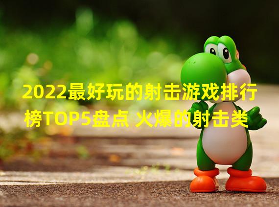 2022最好玩的射击游戏排行榜TOP5盘点 火爆的射击类