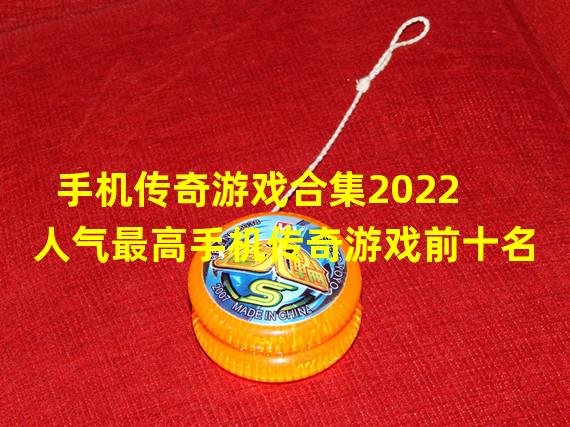 手机传奇游戏合集2022 人气最高手机传奇游戏前十名