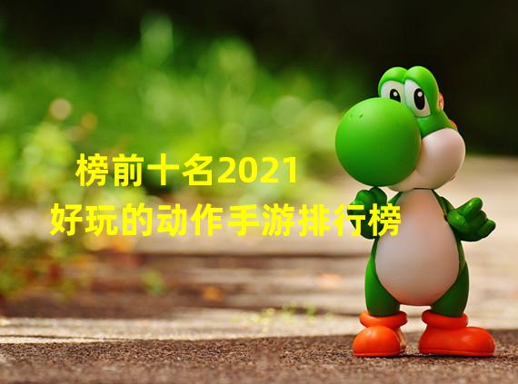 榜前十名2021 好玩的动作手游排行榜 