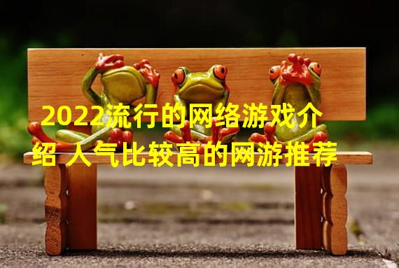 2022流行的网络游戏介绍 人气比较高的网游推荐  