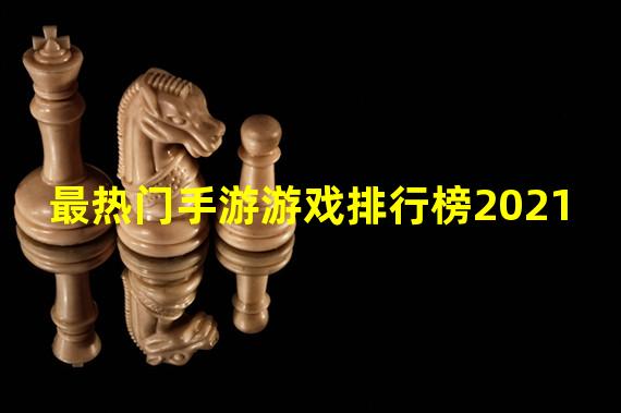 最热门手游游戏排行榜2021