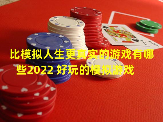 比模拟人生更真实的游戏有哪些2022 好玩的模拟游戏