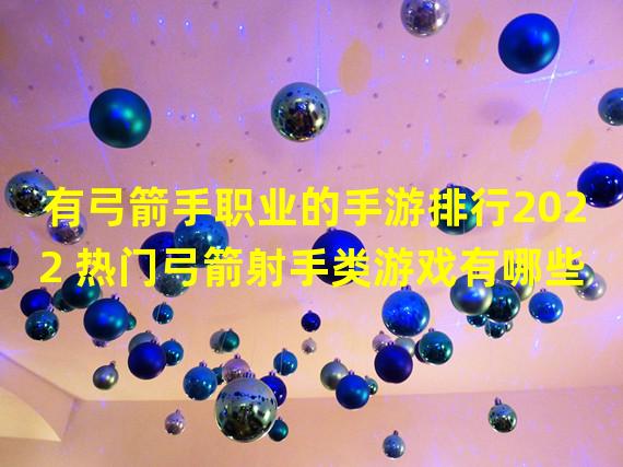 有弓箭手职业的手游排行2022 热门弓箭射手类游戏有哪些