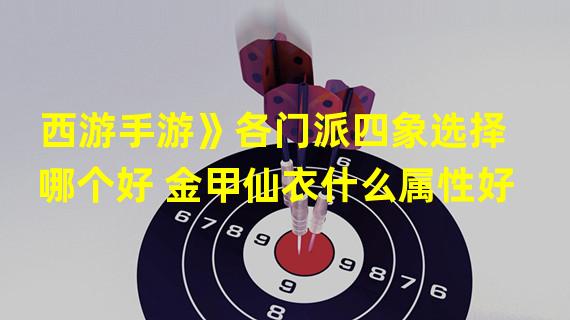 西游手游》各门派四象选择哪个好 金甲仙衣什么属性好