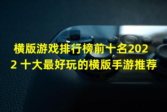 横版游戏排行榜前十名2022 十大最好玩的横版手游推荐  