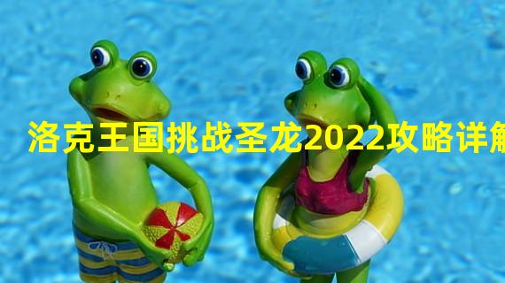 洛克王国挑战圣龙2022攻略详解 