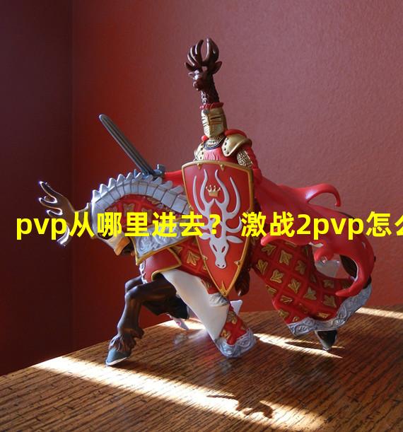 pvp从哪里进去？ 激战2pvp怎么进去  