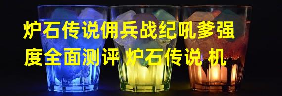 炉石传说佣兵战纪吼爹强度全面测评 炉石传说 机