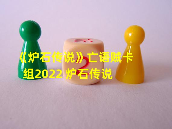 《炉石传说》亡语贼卡组2022 炉石传说 