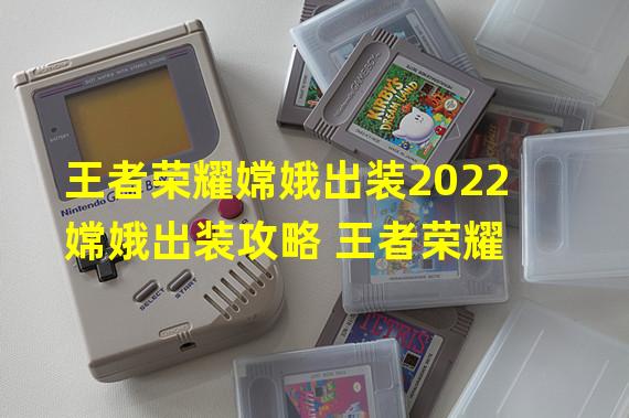 王者荣耀嫦娥出装2022 嫦娥出装攻略 王者荣耀 