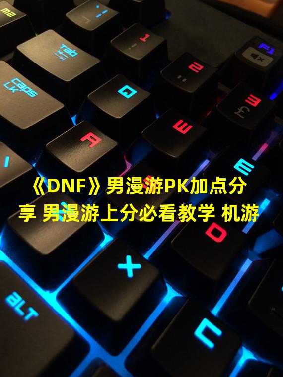 《DNF》男漫游PK加点分享 男漫游上分必看教学 机游 