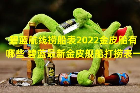 碧蓝航线捞船表2022金皮船有哪些 碧蓝最新金皮舰船打捞表一览