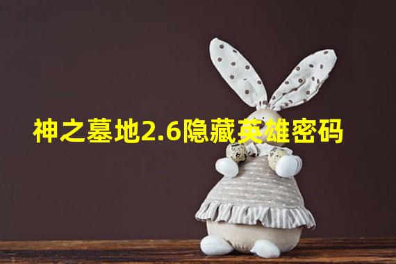 神之墓地2.6隐藏英雄密码