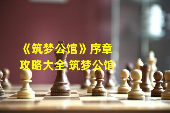 《筑梦公馆》序章攻略大全 筑梦公馆 