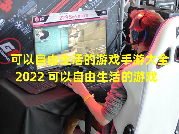 可以自由生活的游戏手游大全2022 可以自由生活的游戏