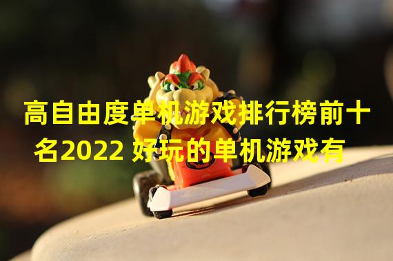 高自由度单机游戏排行榜前十名2022 好玩的单机游戏有