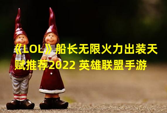 《LOL》船长无限火力出装天赋推荐2022 英雄联盟手游  