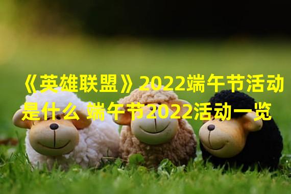 《英雄联盟》2022端午节活动是什么 端午节2022活动一览