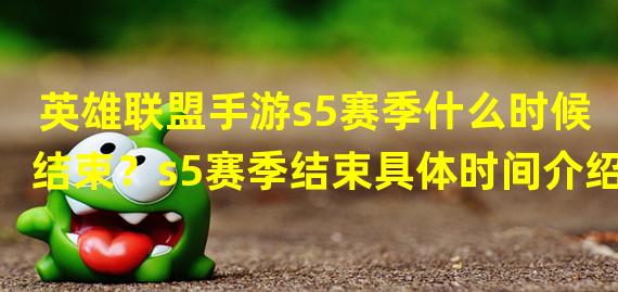 英雄联盟手游s5赛季什么时候结束？s5赛季结束具体时间介绍