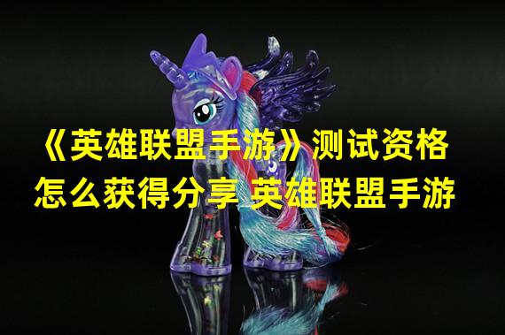 《英雄联盟手游》测试资格怎么获得分享 英雄联盟手游  