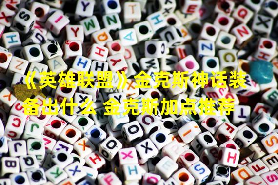 《英雄联盟》金克斯神话装备出什么 金克斯加点推荐