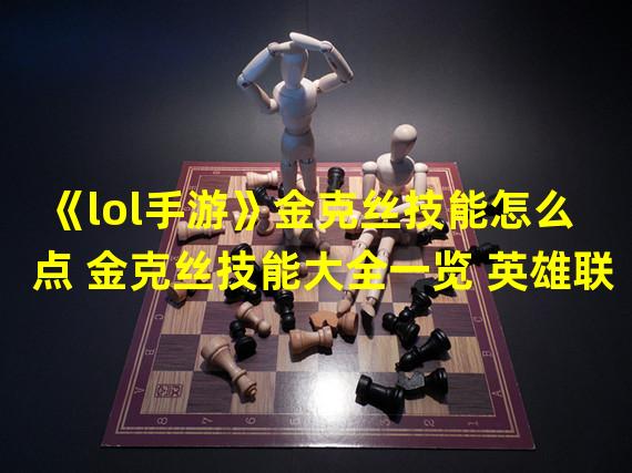 《lol手游》金克丝技能怎么点 金克丝技能大全一览 英雄联 