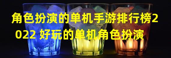 角色扮演的单机手游排行榜2022 好玩的单机角色扮演