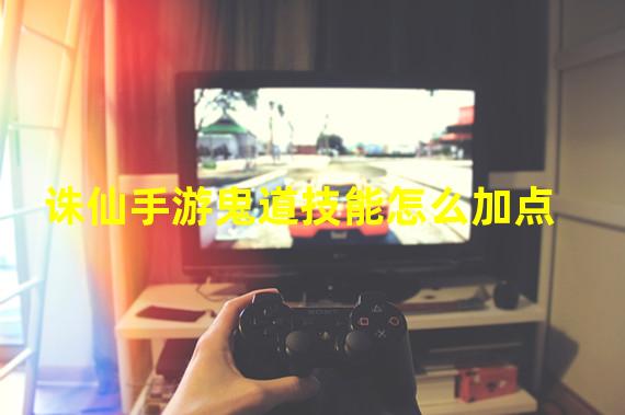 诛仙手游鬼道技能怎么加点