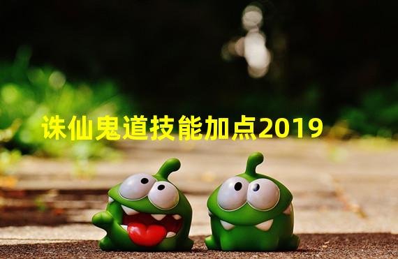 诛仙鬼道技能加点2019